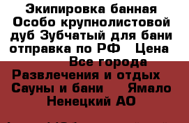 Экипировка банная Особо крупнолистовой дуб Зубчатый для бани отправка по РФ › Цена ­ 100 - Все города Развлечения и отдых » Сауны и бани   . Ямало-Ненецкий АО